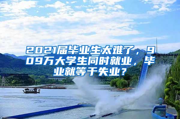 2021届毕业生太难了，909万大学生同时就业，毕业就等于失业？