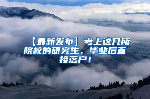 【最新发布】考上这几所院校的研究生，毕业后直接落户！