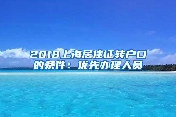 2018上海居住证转户口的条件：优先办理人员