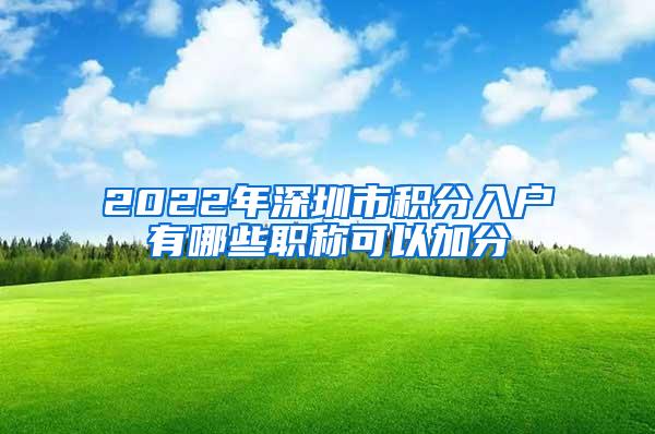 2022年深圳市积分入户有哪些职称可以加分