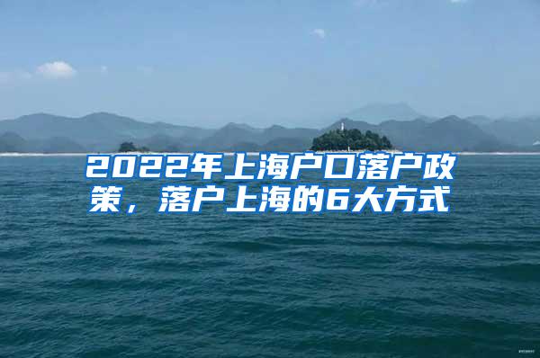 2022年上海户口落户政策，落户上海的6大方式