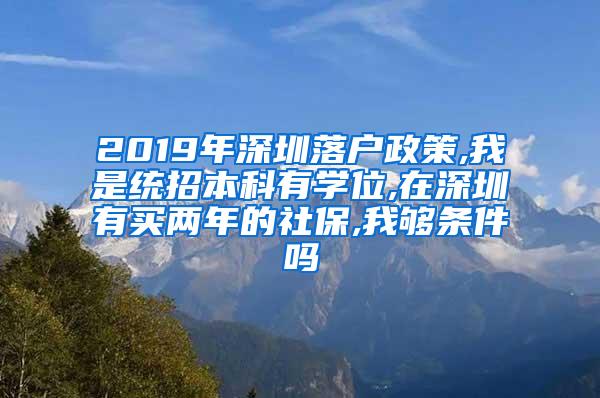 2019年深圳落户政策,我是统招本科有学位,在深圳有买两年的社保,我够条件吗