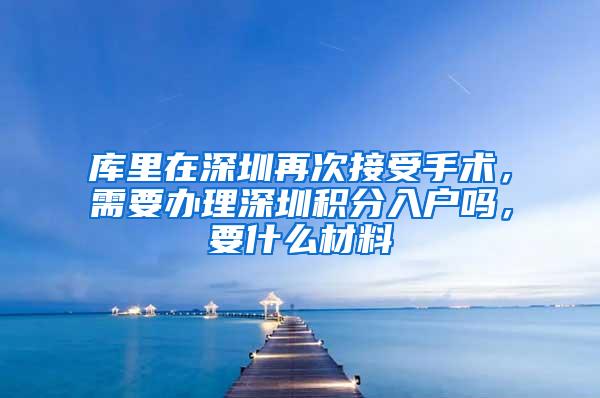 库里在深圳再次接受手术，需要办理深圳积分入户吗，要什么材料