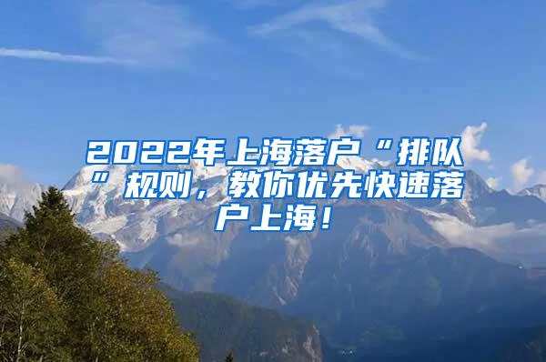 2022年上海落户“排队”规则，教你优先快速落户上海！