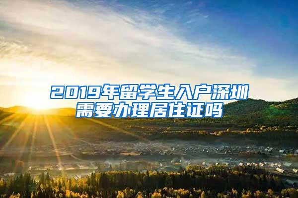 2019年留学生入户深圳需要办理居住证吗