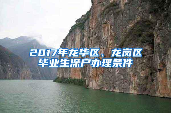 2017年龙华区、龙岗区毕业生深户办理条件