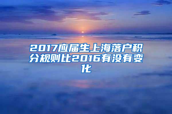 2017应届生上海落户积分规则比2016有没有变化