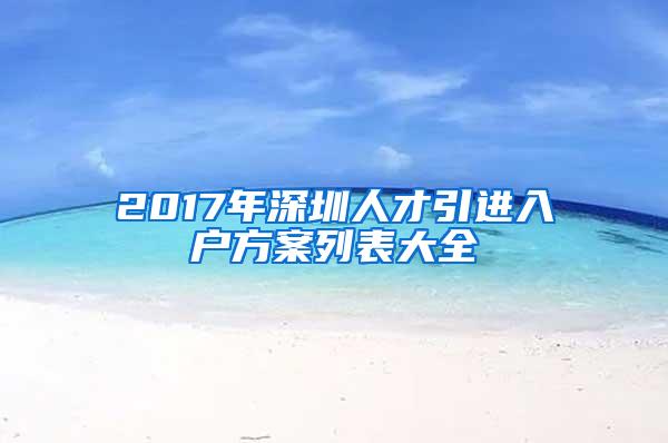 2017年深圳人才引进入户方案列表大全