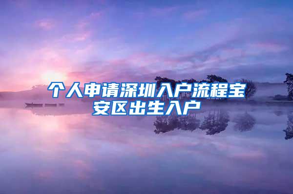 个人申请深圳入户流程宝安区出生入户