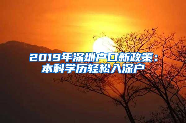 2019年深圳户口新政策：本科学历轻松入深户