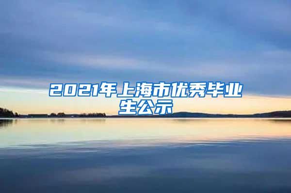 2021年上海市优秀毕业生公示