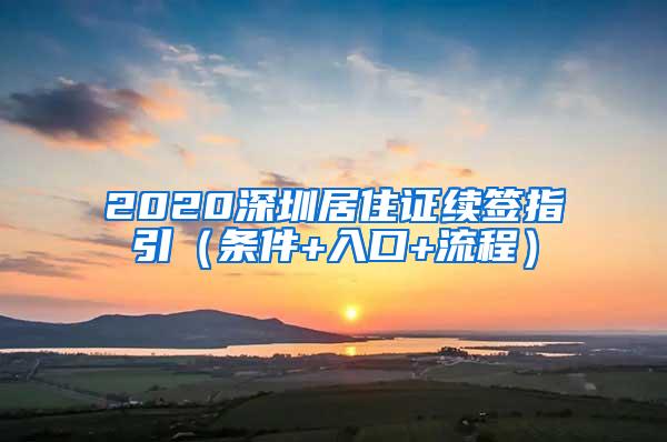 2020深圳居住证续签指引（条件+入口+流程）