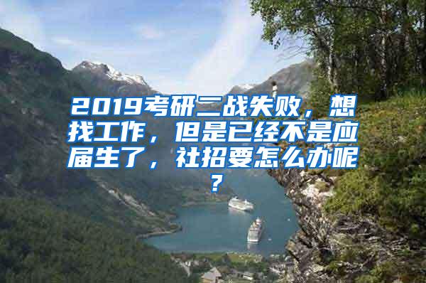 2019考研二战失败，想找工作，但是已经不是应届生了，社招要怎么办呢？