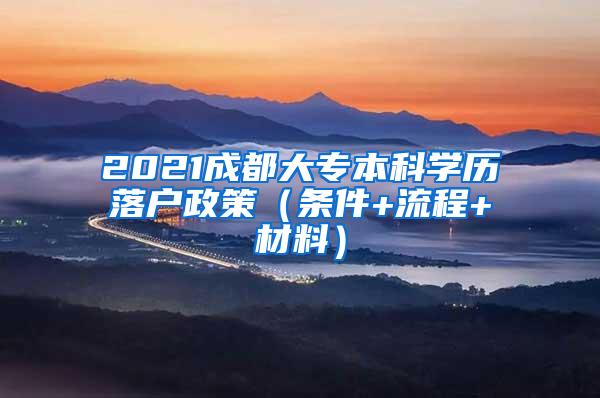 2021成都大专本科学历落户政策（条件+流程+材料）