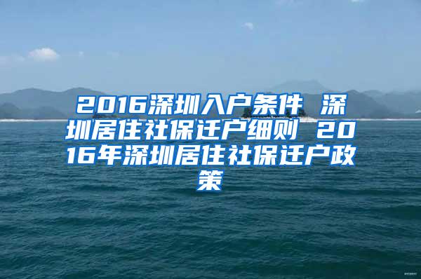 2016深圳入户条件 深圳居住社保迁户细则 2016年深圳居住社保迁户政策