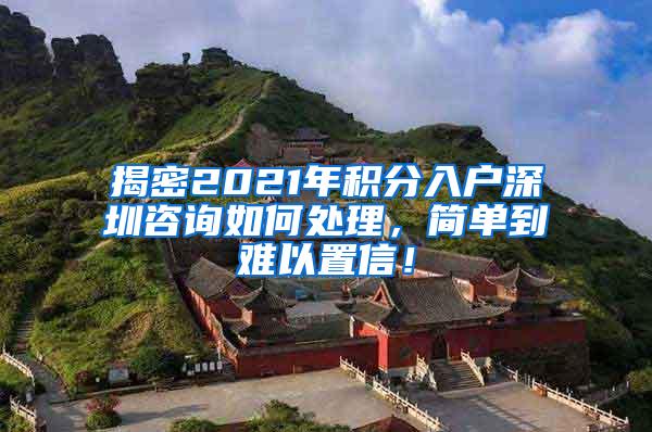 揭密2021年积分入户深圳咨询如何处理，简单到难以置信！