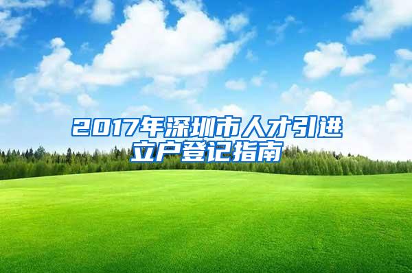 2017年深圳市人才引进立户登记指南