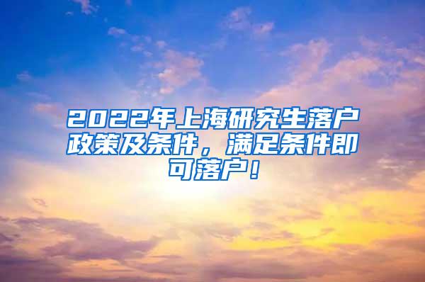 2022年上海研究生落户政策及条件，满足条件即可落户！