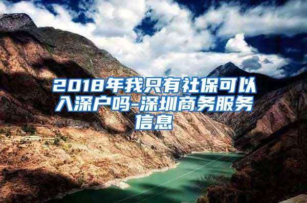 2018年我只有社保可以入深户吗-深圳商务服务信息