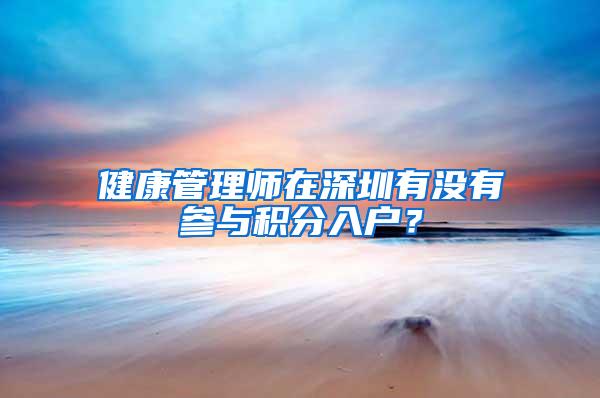 健康管理师在深圳有没有参与积分入户？