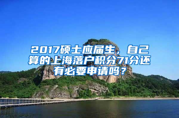 2017硕士应届生，自己算的上海落户积分71分还有必要申请吗？