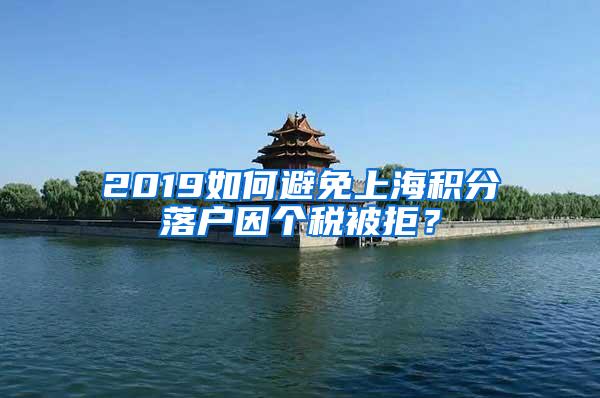 2019如何避免上海积分落户因个税被拒？