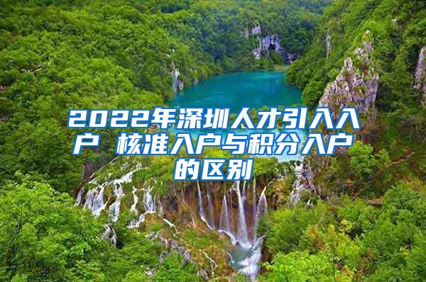 2022年深圳人才引入入户 核准入户与积分入户的区别