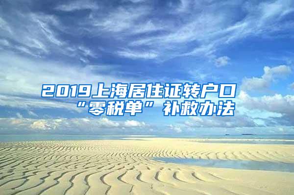 2019上海居住证转户口“零税单”补救办法