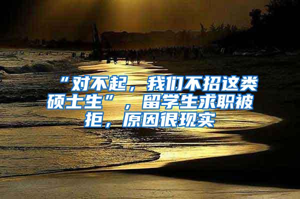 “对不起，我们不招这类硕士生”，留学生求职被拒，原因很现实