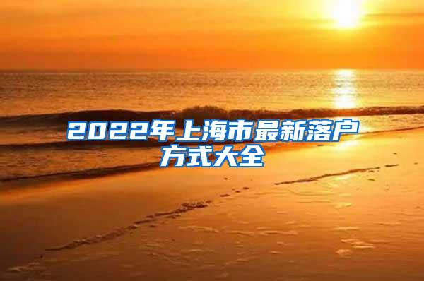 2022年上海市最新落户方式大全