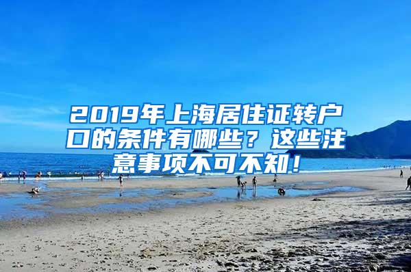 2019年上海居住证转户口的条件有哪些？这些注意事项不可不知！