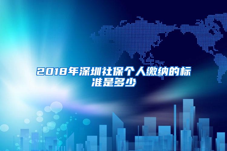 2018年深圳社保个人缴纳的标准是多少