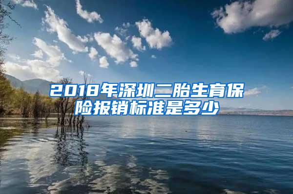 2018年深圳二胎生育保险报销标准是多少