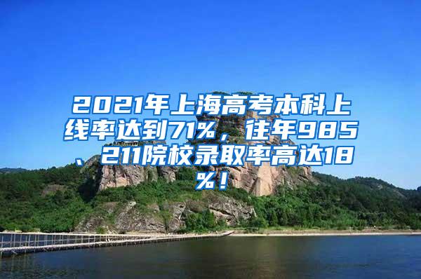 2021年上海高考本科上线率达到71%，往年985、211院校录取率高达18%！