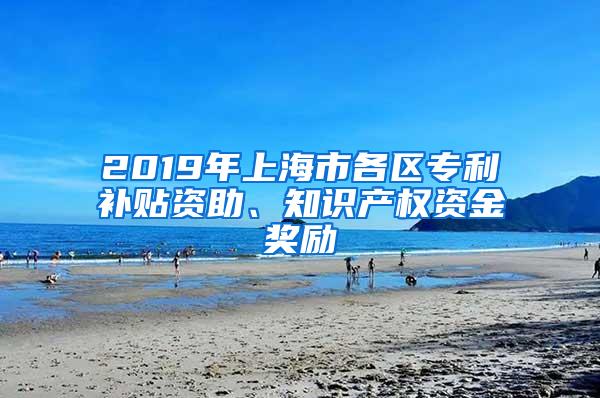 2019年上海市各区专利补贴资助、知识产权资金奖励