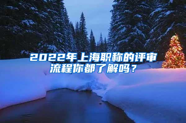 2022年上海职称的评审流程你都了解吗？