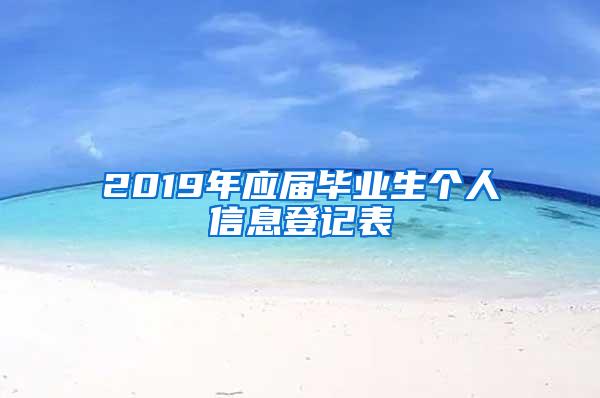 2019年应届毕业生个人信息登记表