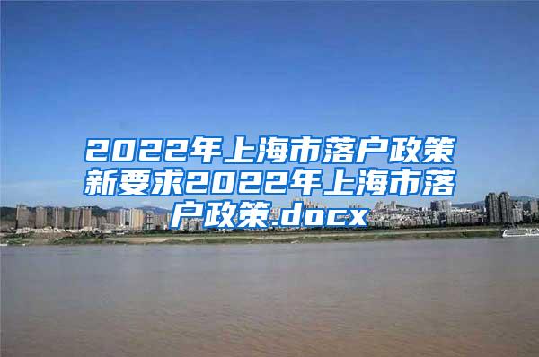 2022年上海市落户政策新要求2022年上海市落户政策.docx