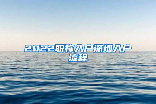 2022职称入户深圳入户流程