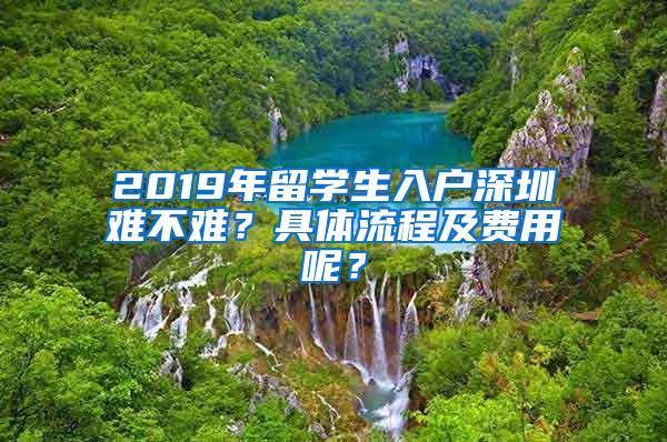 2019年留学生入户深圳难不难？具体流程及费用呢？