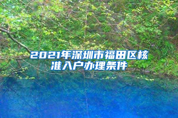 2021年深圳市福田区核准入户办理条件