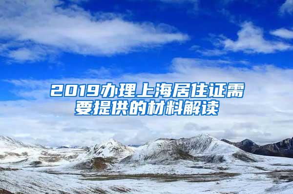 2019办理上海居住证需要提供的材料解读