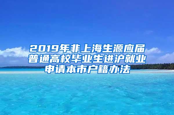 2019年非上海生源应届普通高校毕业生进沪就业申请本市户籍办法