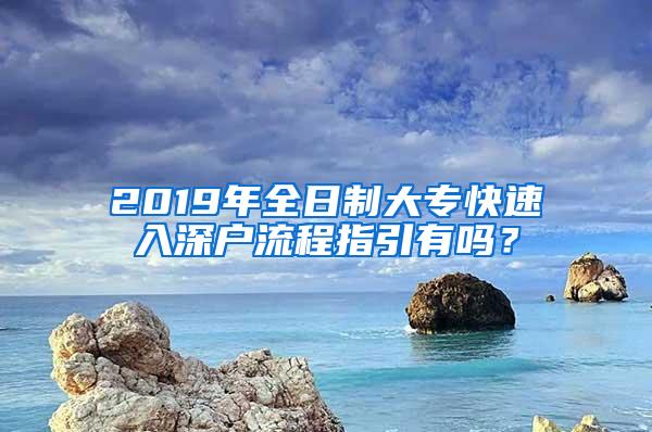 2019年全日制大专快速入深户流程指引有吗？