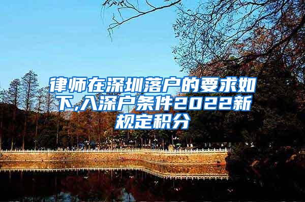 律师在深圳落户的要求如下,入深户条件2022新规定积分