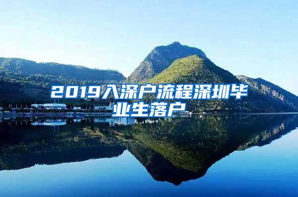 2019入深户流程深圳毕业生落户