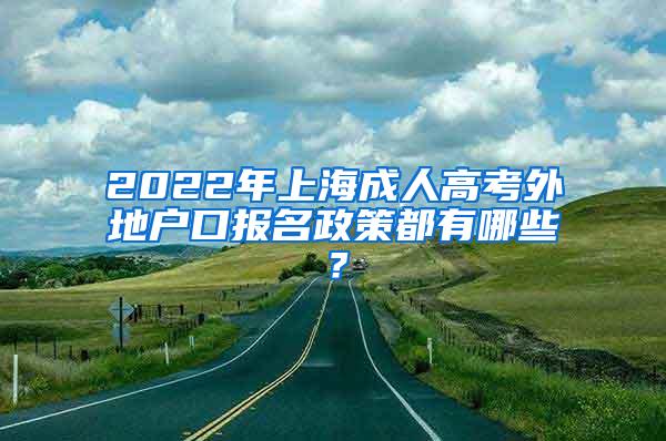 2022年上海成人高考外地户口报名政策都有哪些？