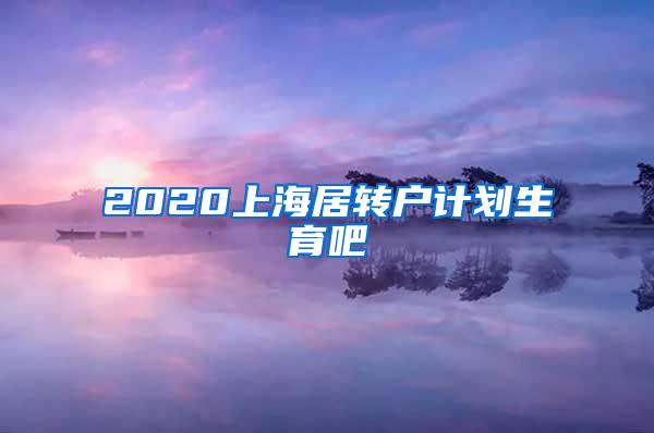 2020上海居转户计划生育吧