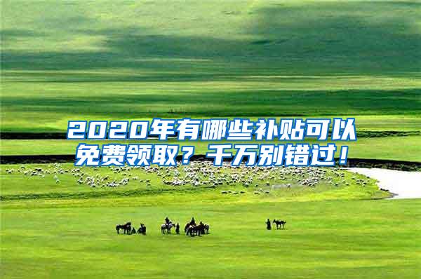 2020年有哪些补贴可以免费领取？千万别错过！