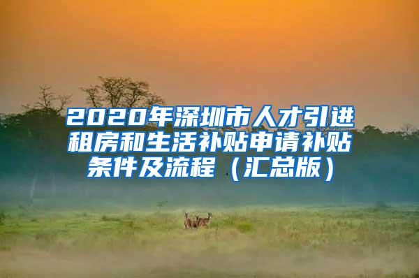 2020年深圳市人才引进租房和生活补贴申请补贴条件及流程（汇总版）